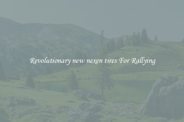 Revolutionary new nexen tires For Rallying