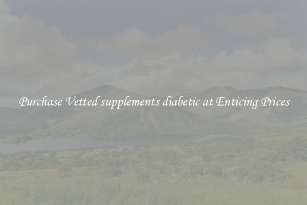 Purchase Vetted supplements diabetic at Enticing Prices