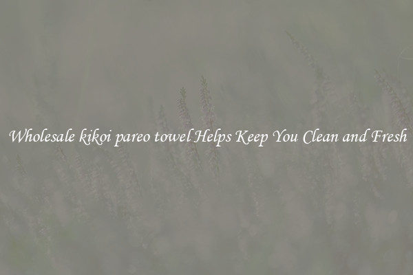 Wholesale kikoi pareo towel Helps Keep You Clean and Fresh