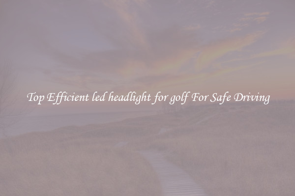Top Efficient led headlight for golf For Safe Driving