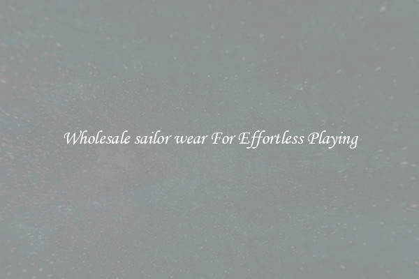 Wholesale sailor wear For Effortless Playing