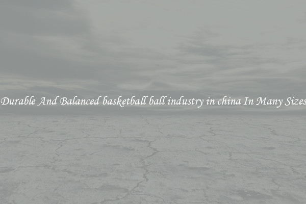 Durable And Balanced basketball ball industry in china In Many Sizes
