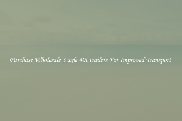 Purchase Wholesale 3 axle 40t trailers For Improved Transport 