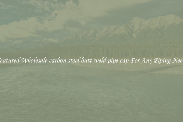 Featured Wholesale carbon steel butt weld pipe cap For Any Piping Needs