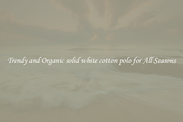 Trendy and Organic solid white cotton polo for All Seasons