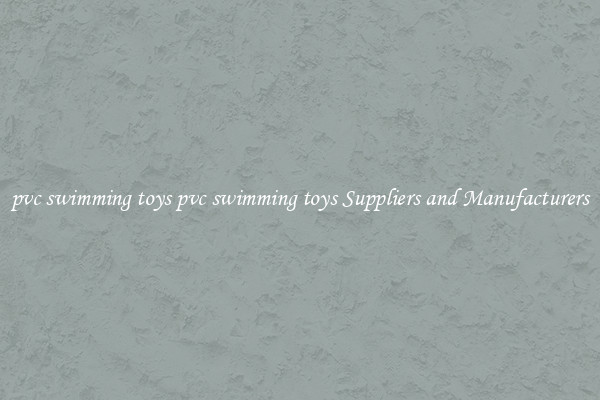 pvc swimming toys pvc swimming toys Suppliers and Manufacturers