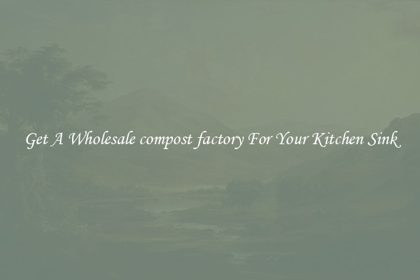 Get A Wholesale compost factory For Your Kitchen Sink