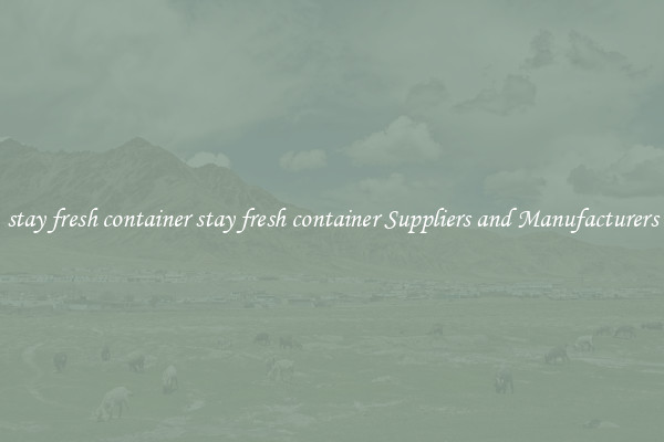stay fresh container stay fresh container Suppliers and Manufacturers